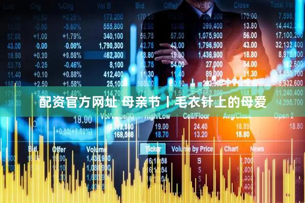 配资官方网址 母亲节丨毛衣针上的母爱