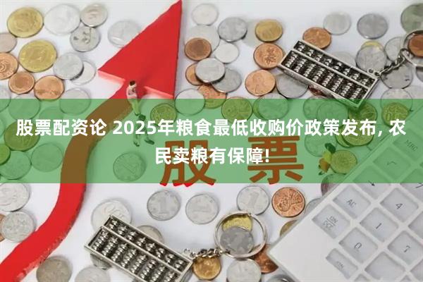 股票配资论 2025年粮食最低收购价政策发布, 农民卖粮有保障!