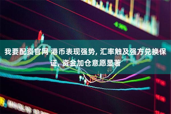 我要配资官网 港币表现强势, 汇率触及强方兑换保证, 资金加仓意愿显著