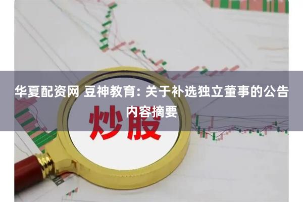 华夏配资网 豆神教育: 关于补选独立董事的公告内容摘要
