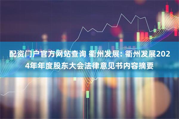 配资门户官方网站查询 衢州发展: 衢州发展2024年年度股东大会法律意见书内容摘要