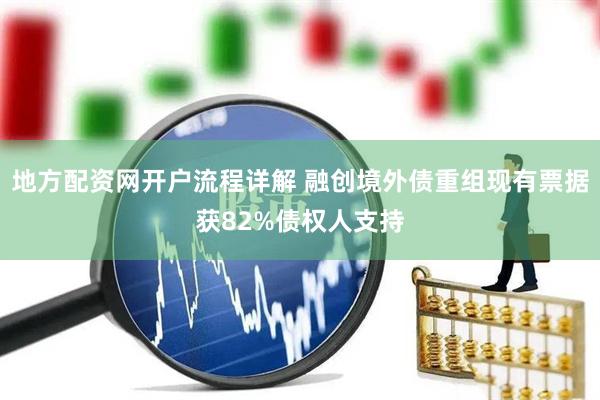 地方配资网开户流程详解 融创境外债重组现有票据获82%债权人支持
