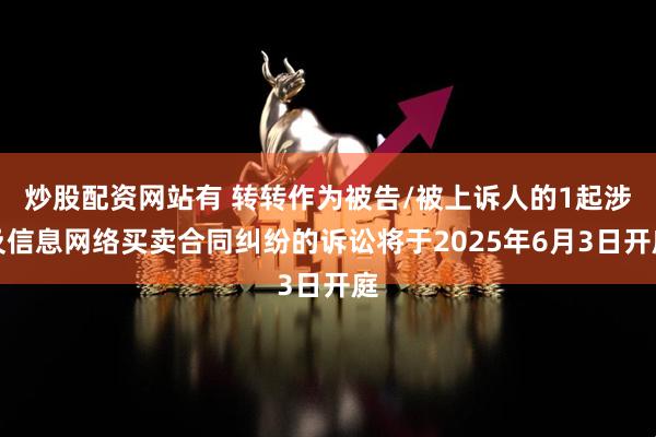 炒股配资网站有 转转作为被告/被上诉人的1起涉及信息网络买卖合同纠纷的诉讼将于2025年6月3日开庭