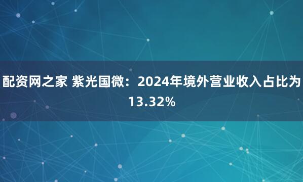 配资网之家 紫光国微：2024年境外营业收入占比为13.32%