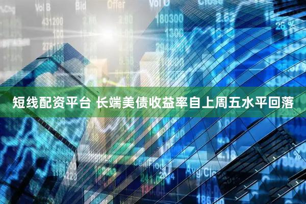 短线配资平台 长端美债收益率自上周五水平回落
