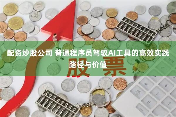 配资炒股公司 普通程序员驾驭AI工具的高效实践路径与价值