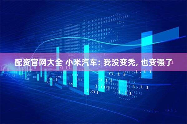 配资官网大全 小米汽车: 我没变秃, 也变强了