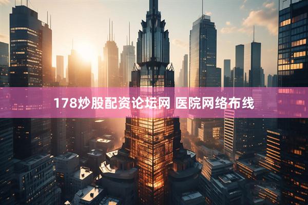 178炒股配资论坛网 医院网络布线
