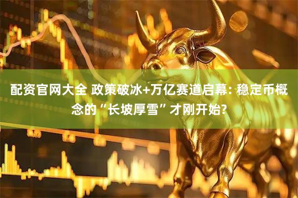配资官网大全 政策破冰+万亿赛道启幕: 稳定币概念的“长坡厚雪”才刚开始?