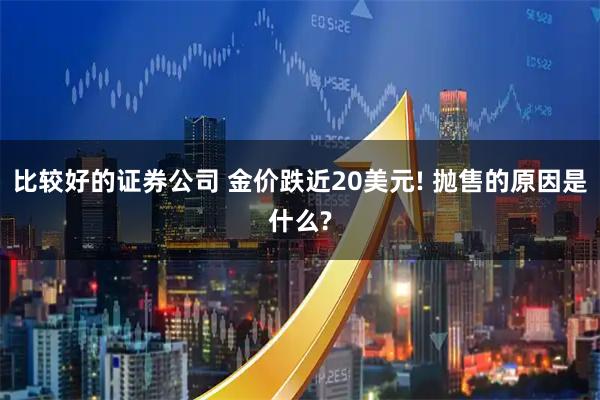 比较好的证券公司 金价跌近20美元! 抛售的原因是什么?