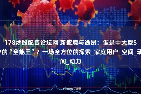 178炒股配资论坛网 新揽境与途昂：谁是中大型SUV的“全能王”？一场全方位的探索_家庭用户_空间_动力