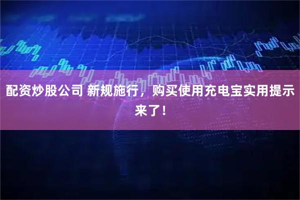 配资炒股公司 新规施行，购买使用充电宝实用提示来了！