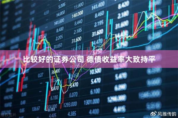 比较好的证券公司 德债收益率大致持平